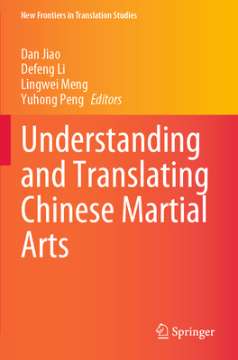 Understanding and Translating Chinese Martial Arts - Jiao, Dan (Editor), and Li, Defeng (Editor), and Meng, Lingwei (Editor)
