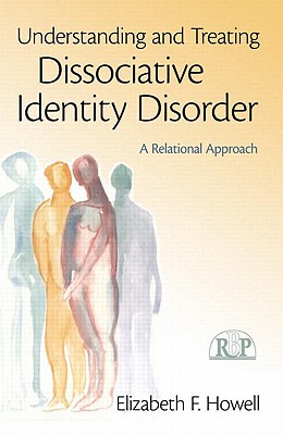 Understanding and Treating Dissociative Identity Disorder: A Relational Approach - Howell, Elizabeth F