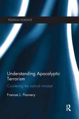 Understanding Apocalyptic Terrorism: Countering the Radical Mindset - Flannery, Frances L.