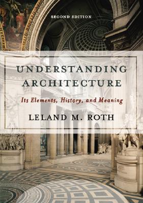 Understanding Architecture: Its Elements, History, and Meaning - Roth, Leland