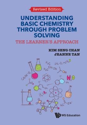 Understanding Basic Chemistry Through Problem Solving: The Learner's Approach (Revised Edition) - Chan, Kim Seng, and Tan, Jeanne