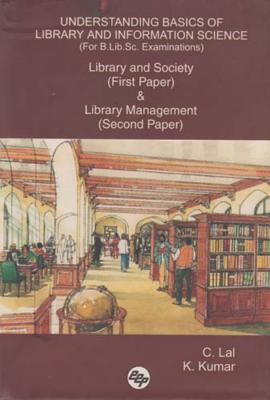 Understanding Basics of Library and Information Science (for B.Lib.Sc. Examinations): Library and Society (First Paper) & Library Management (Second Paper) - Lal, C, and Kumar, K