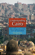 Understanding Cairo: The Logic of a City Out of Control