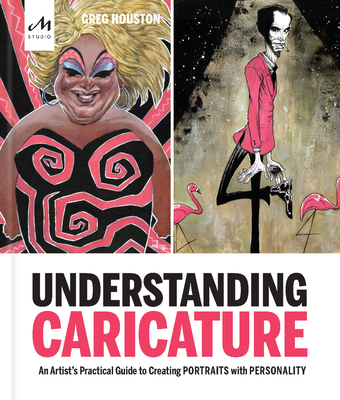 Understanding Caricature: An Artist's Practical Guide to Creating Portraits with Personality - Houston, Greg