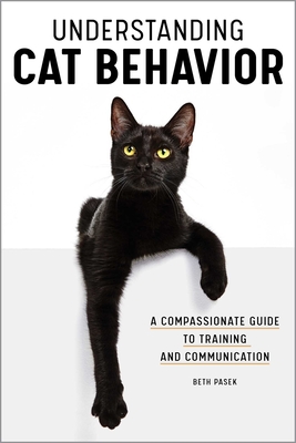 Understanding Cat Behavior: A Compassionate Guide to Training and Communication - Pasek, Beth