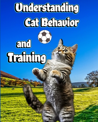 Understanding Cat Behavior and Training: A Comprehensive Guide to Feline Behavior and Positive Training Techniques - Jones, Willie