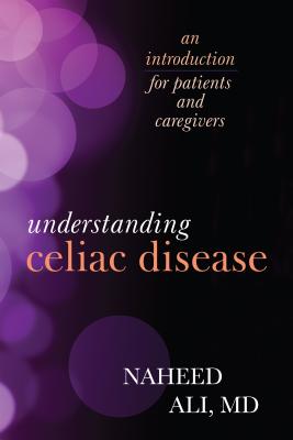 Understanding Celiac Disease: An Introduction for Patients and Caregivers - Ali, Naheed