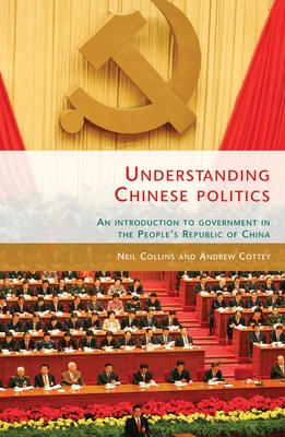 Understanding Chinese Politics: An Introduction to Government in the People's Republic of China - Collins, Neil, and Cottey, Andrew