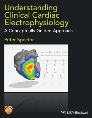 Understanding Clinical Cardiac Electrophysiology: A Conceptually Guided Approach - Spector, Peter