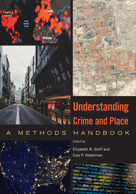 Understanding Crime and Place: A Methods Handbook - Groff, Elizabeth R (Editor), and Haberman, Cory P (Editor)