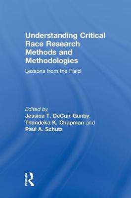 Understanding Critical Race Research Methods and Methodologies: Lessons from the Field - Decuir-Gunby, Jessica T (Editor), and Chapman, Thandeka K (Editor), and Schutz, Paul A (Editor)