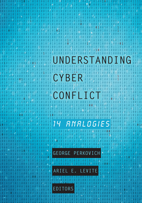 Understanding Cyber Conflict: Fourteen Analogies - Perkovich, George (Editor), and Levite, Ariel E (Editor), and Acton, James M (Contributions by)