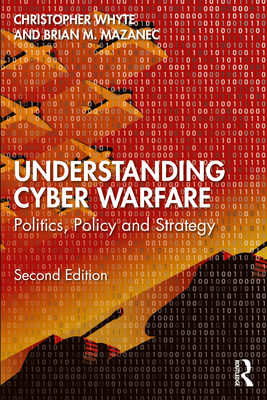 Understanding Cyber-Warfare: Politics, Policy and Strategy - Whyte, Christopher, and Mazanec, Brian M