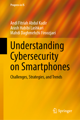 Understanding Cybersecurity on Smartphones: Challenges, Strategies, and Trends - Abdul Kadir, Andi Fitriah, and Habibi Lashkari, Arash, and Daghmehchi Firoozjaei, Mahdi