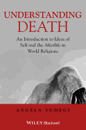 Understanding Death - An Introduction to Ideas ofSelf and the Afterlife in World Religions