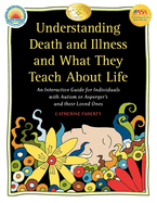 Understanding Death and Illness and What They Teach about Life: An Interactive Guide for Individuals with Autism or Asperger's and Their Loved Ones