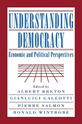 Understanding Democracy: Economic and Political Perspectives - Breton, Albert (Editor), and Galeotti, Gianluigi (Editor), and Salmon, Pierre, pro (Editor)