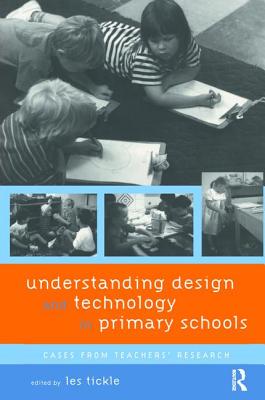 Understanding Design and Technology in Primary Schools: Cases from Teachers' Research - Tickle, Les (Editor)