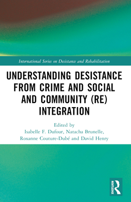 Understanding Desistance from Crime and Social and Community (Re)integration - F Dufour, Isabelle (Editor), and Brunelle, Natacha (Editor), and Couture-Dub, Roxanne (Editor)