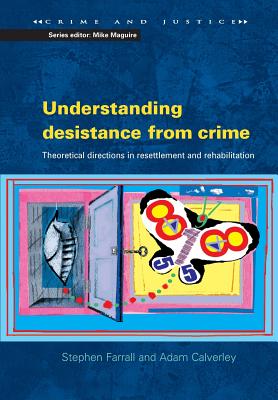 Understanding Desistance from Crime: Emerging Theoretical Directions in Resettlement and Rehabilitation - Farrall, Stephen, and Calverley, Adam