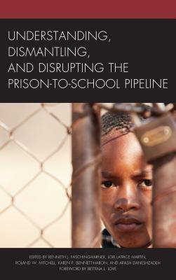 Understanding, Dismantling, and Disrupting the Prison-to-School Pipeline - Fasching-Varner, Kenneth J. (Editor), and Martin, Lori Latrice (Editor), and Mitchell, Roland W. (Editor)