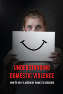 Understanding Domestic Violence: How To Help A Victim of Domestic Violence: Effects Of Abuse On The Victim