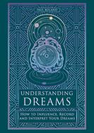 Understanding Dreams: How to Influence, Record and Interpret Dreams