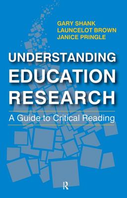 Understanding Education Research: A Guide to Critical Reading - Shank, Gary, and Pringle, Janice, and Brown, Launcelot