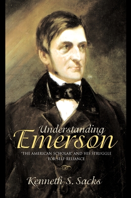 Understanding Emerson: The American Scholar and His Struggle for Self-Reliance - Sacks, Kenneth S