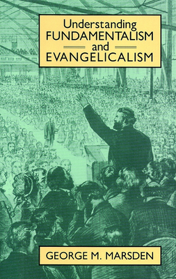Understanding Fundamentalism and Evangelicalism - Marsden, George M