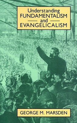 Understanding Fundamentalism and Evangelicalism - Marsden, George