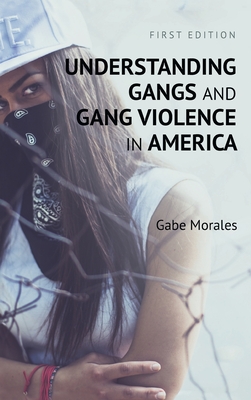 Understanding Gangs and Gang Violence in America - Morales, Gabe