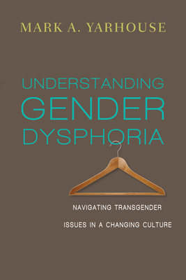 Understanding Gender Dysphoria: Navigating Transgender Issues in a Changing Culture - Yarhouse, Mark A