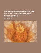 Understanding Germany, the Only Way to End War, and Other Essays