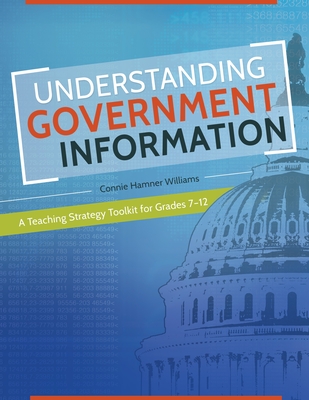 Understanding Government Information: A Teaching Strategy Toolkit for Grades 7 "12 - Williams, Connie