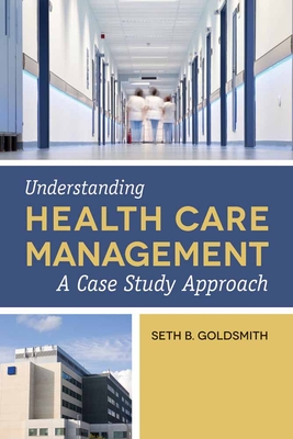 Understanding Health Care Management: A Case Study Approach - Goldsmith, Seth B