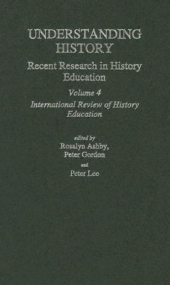 Understanding History: International Review of History Education 4 - Ashby, Ros (Editor), and Gordon, Professor Peter (Editor), and Lee, Peter (Editor)