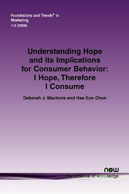 Understanding Hope and Its Implications for Consumer Behavior: I Hope, Therefore I Consume - Macinnis, Deborah J, and Chun, Hae Eun