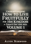 Understanding How to Live Fruitfully for His Kingdom in Today's Day and Age: Volume 1