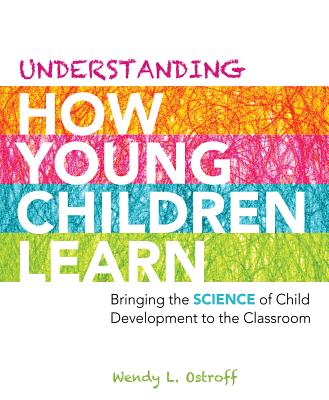 Understanding How Young Children Learn: Bringing the Science of Child Development to the Classroom - Ostroff, Wendy L