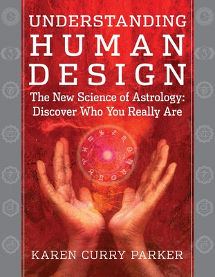 Understanding Human Design: The New Science of Astrology: Discover Who You Really Are - Curry Parker, Karen