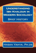 Understanding Ibn Khaldun in Modern Sociology: Brief History - Yahya Ph Ds, Hasan a