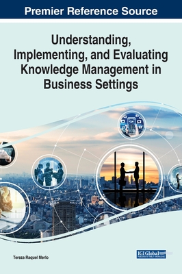 Understanding, Implementing, and Evaluating Knowledge Management in Business Settings - Merlo, Tereza Raquel (Editor)