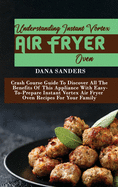 Understanding Instant Vortex Air Fryer Oven: Crash Course Guide To Discover All The Benefits Of This Appliance With Easy-To-Prepare Instant Vortex Air Fryer Oven Recipes For Your Family