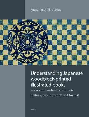Understanding Japanese Woodblock-Printed Illustrated Books: A Short Introduction to Their History, Bibliography and Format - Suzuki, Jun (Editor), and Tinios, Ellis (Editor)