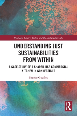 Understanding Just Sustainabilities from Within: A Case Study of a Shared-Use Commercial Kitchen in Connecticut - Godfrey, Phoebe