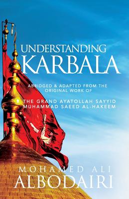 Understanding Karbala - Saeed Al-Hakeem, Sayyid Muhammad, and Albodairi, Mohamed Ali