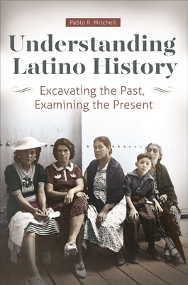 Understanding Latino History: Excavating the Past, Examining the Present - Mitchell, Pablo R