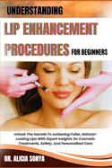 Understanding Lip Enhancement Procedures for Beginners: Unlock The Secrets To Achieving Fuller, Natural-Looking Lips With Expert Insights On Cosmetic Treatments, Safety, And Personalized Care