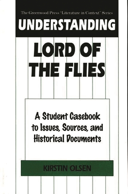 Understanding Lord of the Flies: A Student Casebook to Issues, Sources, and Historical Documents - Olsen, Kirstin